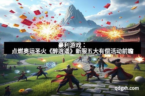 豪利游戏：点燃奥运圣火《醉逍遥》新服五大有偿活动前瞻